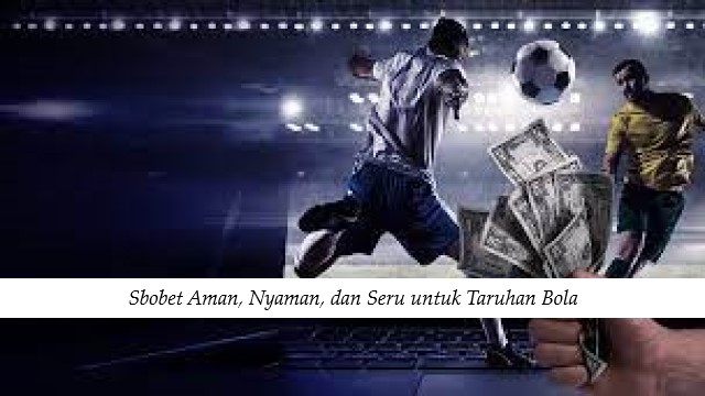 Sbobet Aman, Nyaman, dan Seru untuk Taruhan Bola