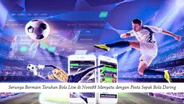 Serunya Bermain Taruhan Bola Live di Nova88 Menyatu dengan Pesta Sepak Bola Daring